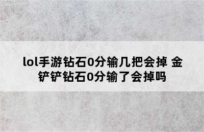 lol手游钻石0分输几把会掉 金铲铲钻石0分输了会掉吗